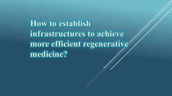 How to establish infrastructures to achieve more efficient regenerative medicine? {faces}